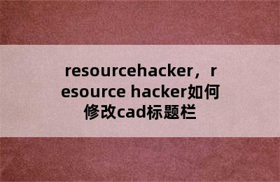 resourcehacker，resource hacker如何修改cad标题栏